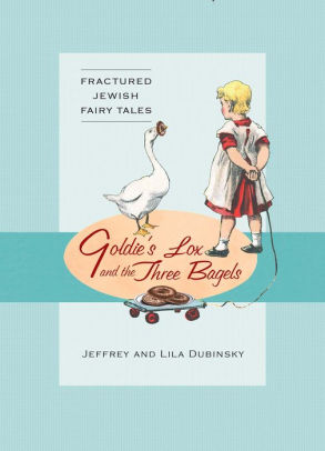 Goldie S Lox And The Three Bagels Fractured Jewish Fairy Tales By Jeffrey Dubinsky Lila Dubinsky Nook Book Ebook Barnes Noble