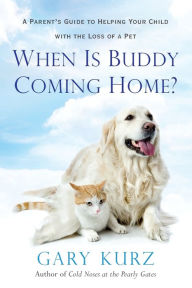 Title: When Is Buddy Coming Home?: A Parent's Guide to Helping Your Child with the Loss of a Pet, Author: Gary Kurz