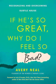 Title: If He's So Great, Why Do I Feel So Bad?: Recognizing and Overcoming Subtle Abuse, Author: Avery Neal