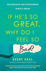 Title: If He's So Great, Why Do I Feel So Bad?: Recognizing and Overcoming Subtle Abuse, Author: Avery Neal