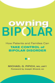 Title: Owning Bipolar: How Patients and Families Can Take Control of Bipolar Disorder, Author: Michael G. Pipich MS