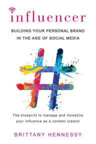 Title: Influencer: Building Your Personal Brand in the Age of Social Media, Author: Brittany Hennessy
