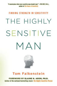 Title: The Highly Sensitive Man: How Mastering Natural Insticts, Ethics, and Empathy Can Enrich Men's Lives and the Lives of Those Who Love Them, Author: Tom Falkenstein