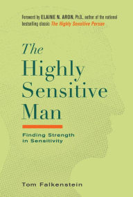 Title: The Highly Sensitive Man: How Mastering Natural Insticts, Ethics, and Empathy Can Enrich Men's Lives and the Lives of Those Who Love Them, Author: Tom Falkenstein