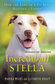 Title: Incredibull Stella: How the Love of a Pit Bull Rescued a Family, Author: Marika Meeks