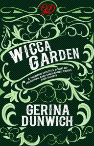 Title: The Wicca Garden: A Modern Witch's Book of Magickal and Enchanted Herbs and Plants, Author: Gerina Dunwich