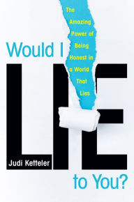 Title: Would I Lie to You?: The Amazing Power of Being Honest in a World That Lies, Author: Judi Ketteler