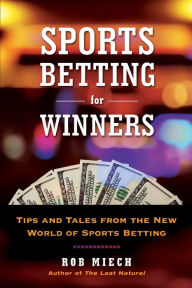 Title: Sports Betting for Winners: Tips and Tales from the New World of Sports Betting, Author: Rob Miech