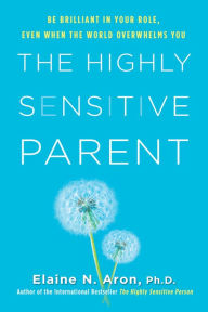 Title: The Highly Sensitive Parent: Be Brilliant in Your Role, Even When the World Overwhelms You, Author: Elaine N. Aron Ph.D.