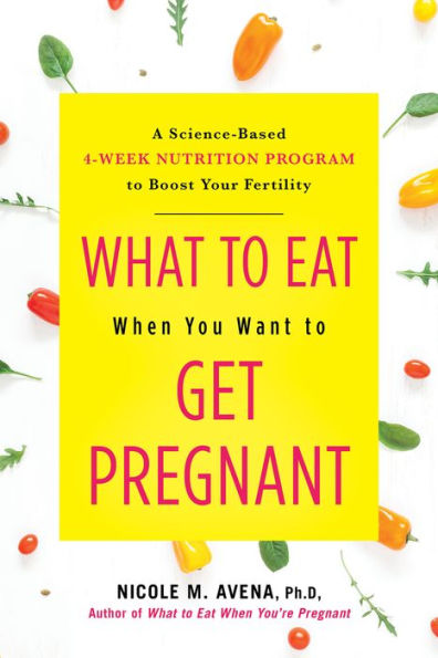 What to Eat When You Want Get Pregnant: A Science-Based 4-Week Nutrition Program Boost Your Fertility