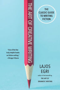 Title: The Art of Creative Writing: The Classic Guide to Writing Fiction, Author: Lajos Egri