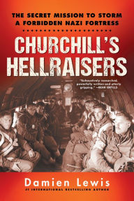 Title: Churchill's Hellraisers: The Thrilling Secret WW2 Mission to Storm a Forbidden Nazi Fortress, Author: Damien Lewis