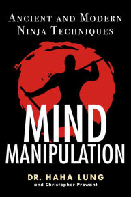 Title: Mind Manipulation: Ancient And Modern Ninja Techniques, Author: Dr. Haha Lung