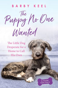 Title: The Puppy No One Wanted: The Little Dog Desperate for a Home to Call His Own, Author: Barby Keel