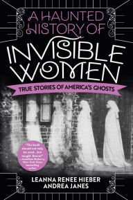 Book downloading ipad A Haunted History of Invisible Women: True Stories of America's Ghosts (English literature) by Leanna Renee Hieber, Andrea Janes, Leanna Renee Hieber, Andrea Janes  9780806541587