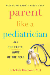 Title: Parent Like a Pediatrician: All the Facts, None of the Fear, Author: Rebekah Diamond