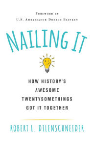 Title: Nailing It: How History's Awesome Twentysomethings Got It Together, Author: Robert L. Dilenschneider