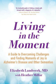 Ebooks free google downloads Living in the Moment: A Guide to Overcoming Challenges and Finding Moments of Joy in Alzheimer's Disease and Other Dementias 9780806541778