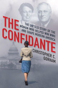 Title: The Confidante: The Untold Story of the Woman Who Helped Win WWII and Shape Modern America, Author: Christopher C. Gorham