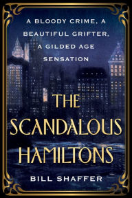 Title: The Scandalous Hamiltons: A Gilded Age Grifter, a Founding Father's Disgraced Descendant, and a Trial at the Dawn of Tabloid Journalism, Author: Bill Shaffer