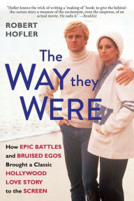 Title: The Way They Were: How Epic Battles and Bruised Egos Brought a Classic Hollywood Love Story to the Screen, Author: Robert Hofler
