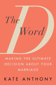 Title: The D Word: Making the Ultimate Decision About Your Marriage, Author: Kate Anthony