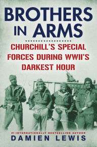 Title: Brothers in Arms: Churchill's Special Forces During WWII's Darkest Hour, Author: Damien Lewis