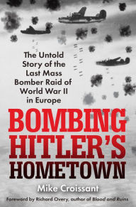 Free download books italano Bombing Hitler's Hometown: The Untold Story of the Last Mass Bomber Raid of World War II in Europe by Mike Croissant 9780806543024