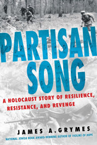 Title: Partisan Song: A Holocaust Story of Resilience, Resistance, and Revenge, Author: James A. Grymes