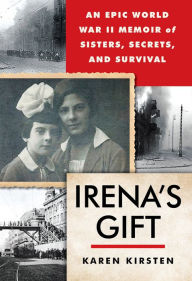 Title: Irena's Gift: An Epic WWII Memoir of Sisters, Secrets, and Survival, Author: Karen Kirsten