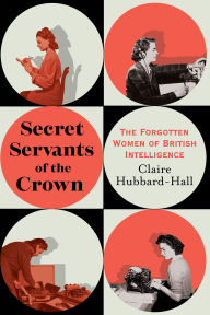 Free pdf file downloads books Secret Servants of the Crown: The Forgotten Women of British Intelligence by Claire Hubbard-Hall