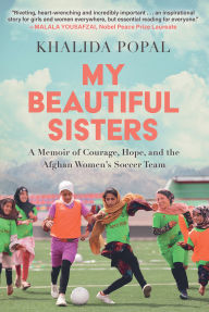 Title: My Beautiful Sisters: A Memoir of Courage, Hope, and the Afghan Women's Soccer Team, Author: Khalida Popal