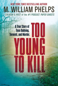 Title: Too Young to Kill: A True Story of Teen Bullying, Torment, and Murder, Author: M. William Phelps