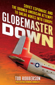 Title: Globemaster Down: Soviet Espionage and the Doomed American Attempt to Sneak Nukes into Europe, Author: Tod Robberson