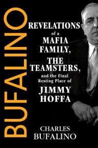 Title: Bufalino: Revelations of a Mafia Family, the Teamsters, and the Final Resting Place of Jimmy Hoffa, Author: Charles Bufalino