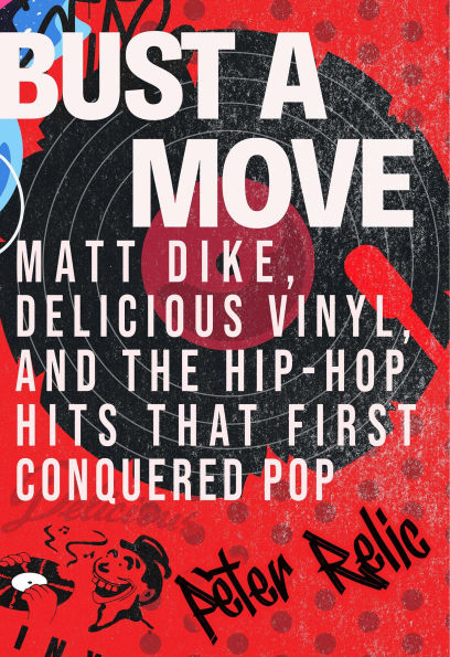 Bust a Move: Matt Dike, Delicious Vinyl, and the Hip-Hop Hits that First Conquered Pop
