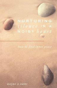 Title: Nurturing Silence in a Noisy Heart: How to Find Inner Peace, Author: Wayne E. Oates