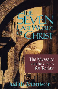 Title: The Seven Last Words of Christ: The Message of the Cross for Today, Author: Judith Mattison