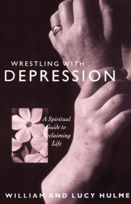 Title: Wrestling with Depression: A Spiritual Guide to Reclaiming Life, Author: William Hulme