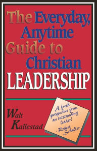 Title: The Everyday, Anytime Guide to Christian Leadership, Author: Walter Kallestad