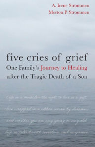 Title: Five Cries of Grief: One Family's Journey to Healing after the Tragic Death of a Son, Author: Irene A. Strommen