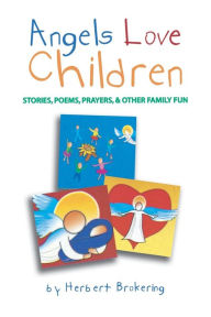 Title: Angels Love Children: Stories, Poems, Prayers, & Other Family Fun, Author: Herbert Brokering