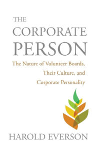 Title: The Corporate Person: The Nature of Volunteer Boards, Their Culture, and Corporate Personality, Author: Harold Everson