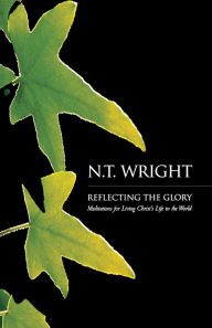 Title: Reflecting the Glory: Meditations for Living Christ's Life in the World / Edition 1, Author: N. Wright
