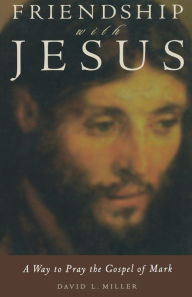 Title: Friendship with Jesus: A Way to Pray the Gospel of Mark, Author: David L. Miller