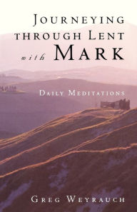 Title: Journeying through Lent with Mark: Daily Meditations, Author: Gregory Weyrauch