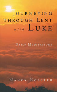 Title: Journeying Through Lent with Luke: Daily Meditations, Author: Nancy Koester