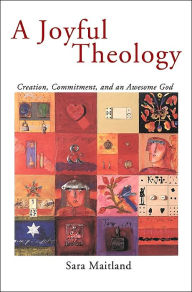 Title: A Joyful Theology: Creation, Commitment, and an Awesome God, Author: Sara Maitland