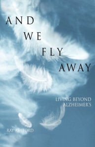 Title: And We Fly Away: Living beyond Alzheimer's, Author: Ray Ashford