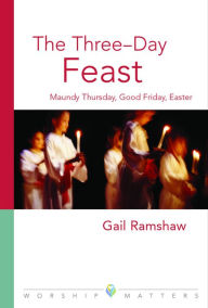 Title: Three-Day Feast: Maundy Thursday, Good Friday, and Easter, Author: Gail Ramshaw